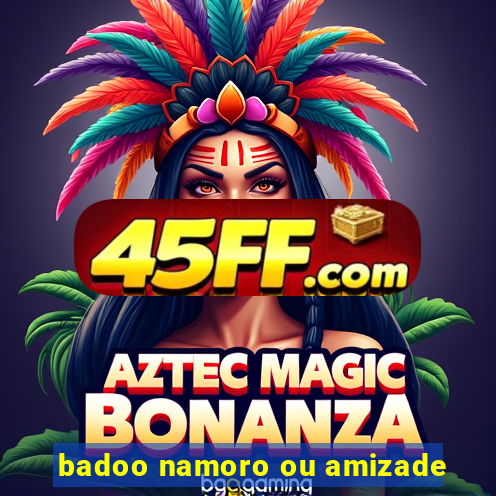 badoo namoro ou amizade